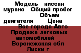  › Модель ­ ниссан мурано › Общий пробег ­ 87 000 › Объем двигателя ­ 4 › Цена ­ 485 000 - Все города Авто » Продажа легковых автомобилей   . Воронежская обл.,Лиски г.